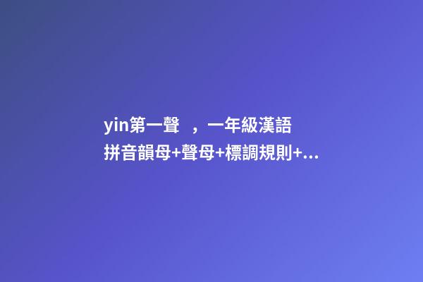 yin第一聲，一年級漢語拼音韻母+聲母+標調規則+拼寫規律-第1張-觀點-玄機派